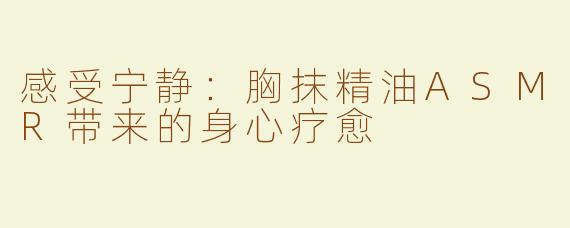 感受宁静：胸抹精油ASMR带来的身心疗愈