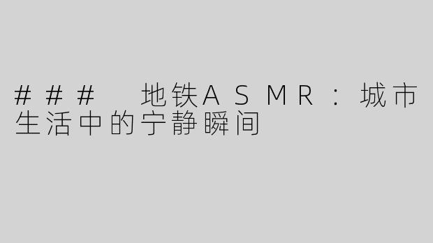 ### 地铁ASMR：城市生活中的宁静瞬间