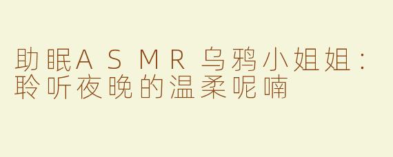 助眠ASMR乌鸦小姐姐：聆听夜晚的温柔呢喃