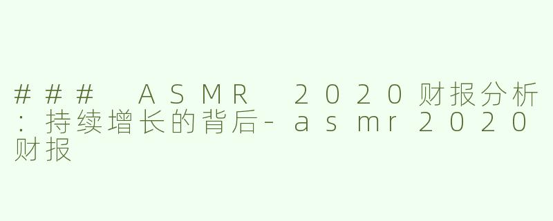### ASMR 2020财报分析：持续增长的背后-asmr2020财报