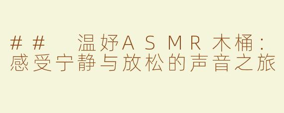 ## 温妤ASMR木桶：感受宁静与放松的声音之旅
