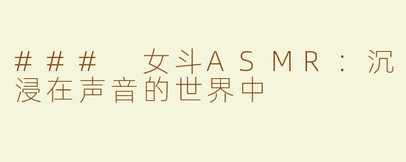 ### 女斗ASMR：沉浸在声音的世界中