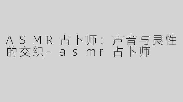 ASMR占卜师：声音与灵性的交织