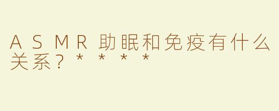 ASMR助眠和免疫有什么关系？****