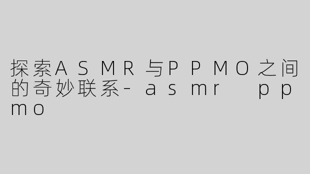 探索ASMR与PPMO之间的奇妙联系