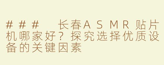 ### 长春ASMR贴片机哪家好？探究选择优质设备的关键因素