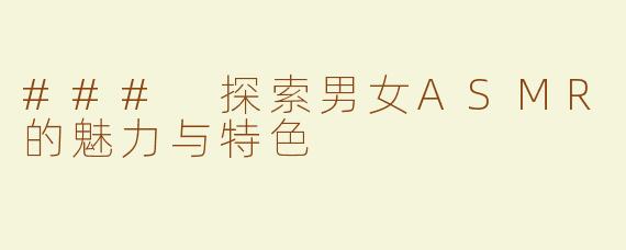### 探索男女ASMR的魅力与特色
