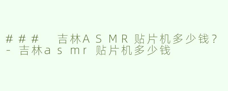 ### 吉林ASMR贴片机多少钱？-吉林asmr贴片机多少钱