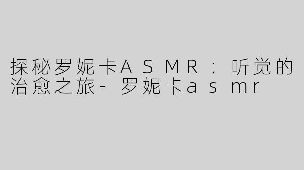 探秘罗妮卡ASMR：听觉的治愈之旅