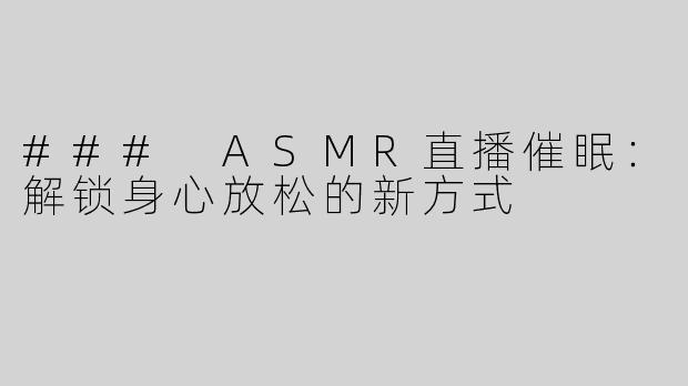 ### ASMR直播催眠：解锁身心放松的新方式