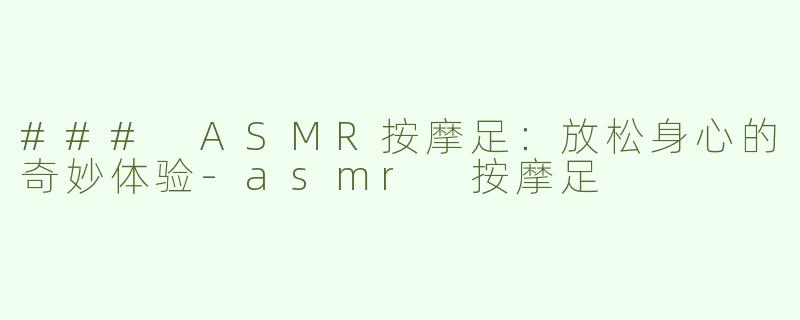 ### ASMR按摩足：放松身心的奇妙体验-asmr 按摩足