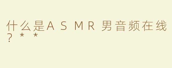 什么是ASMR男音频在线？**