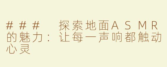 ### 探索地面ASMR的魅力：让每一声响都触动心灵