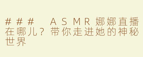 ### ASMR娜娜直播在哪儿？带你走进她的神秘世界