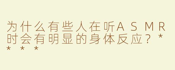 为什么有些人在听ASMR时会有明显的身体反应？****