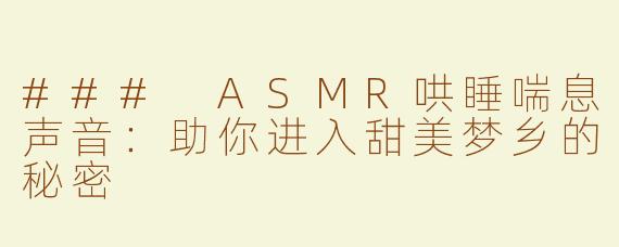 ### ASMR哄睡喘息声音：助你进入甜美梦乡的秘密