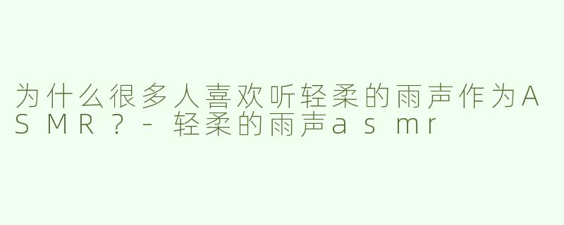 为什么很多人喜欢听轻柔的雨声作为ASMR？