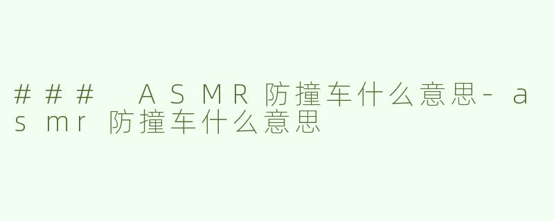 ### ASMR防撞车什么意思-asmr防撞车什么意思