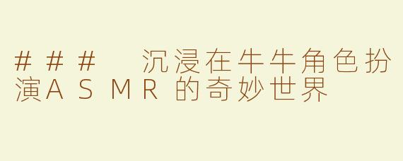 ### 沉浸在牛牛角色扮演ASMR的奇妙世界