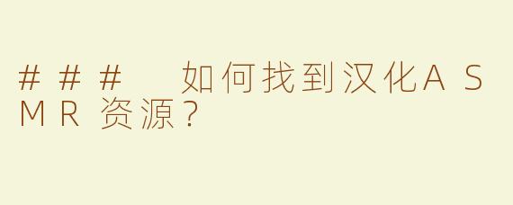 ### 如何找到汉化ASMR资源？