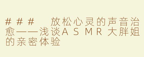 ### 放松心灵的声音治愈——浅谈ASMR大胖姐的亲密体验