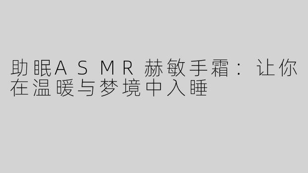 助眠ASMR赫敏手霜：让你在温暖与梦境中入睡