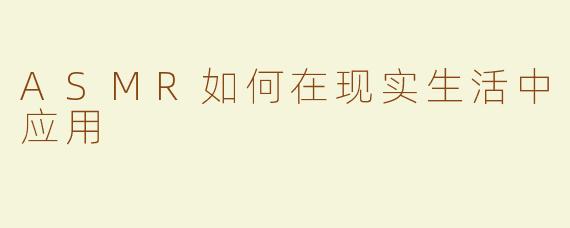 ASMR如何在现实生活中应用