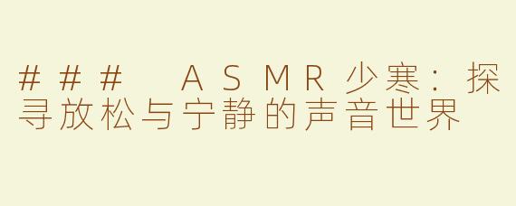 ### ASMR少寒：探寻放松与宁静的声音世界