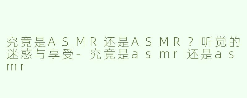 究竟是ASMR还是ASMR？听觉的迷惑与享受