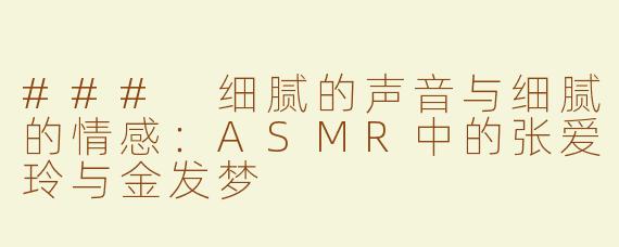 ### 细腻的声音与细腻的情感：ASMR中的张爱玲与金发梦