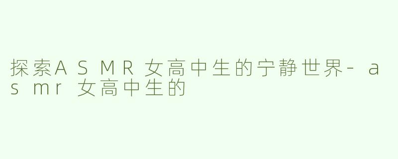 探索ASMR女高中生的宁静世界