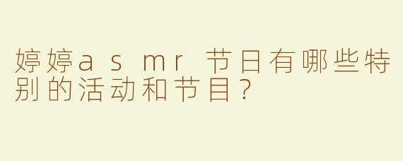 婷婷asmr节日有哪些特别的活动和节目？