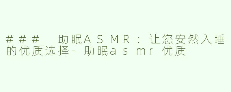 ### 助眠ASMR：让您安然入睡的优质选择-助眠asmr优质