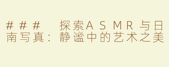 ### 探索ASMR与日南写真：静谧中的艺术之美