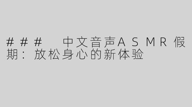 ### 中文音声ASMR假期：放松身心的新体验