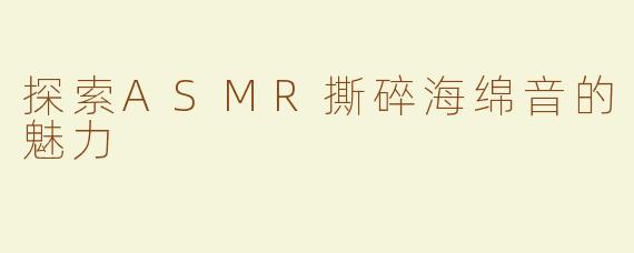 探索ASMR撕碎海绵音的魅力