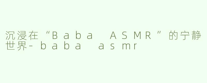 沉浸在“Baba ASMR”的宁静世界