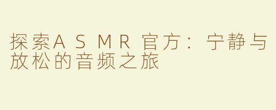 探索ASMR官方：宁静与放松的音频之旅