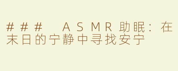 ### ASMR助眠：在末日的宁静中寻找安宁