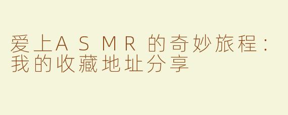 爱上ASMR的奇妙旅程：我的收藏地址分享