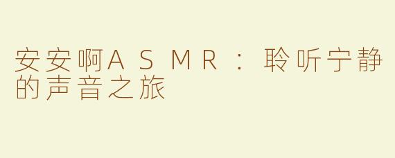 安安啊ASMR：聆听宁静的声音之旅