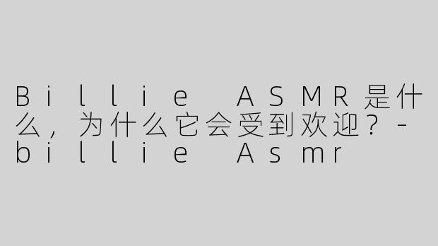 Billie ASMR是什么，为什么它会受到欢迎？