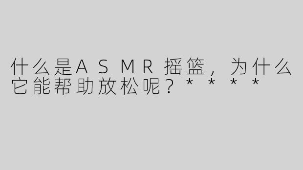什么是ASMR摇篮，为什么它能帮助放松呢？****