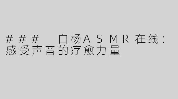 ### 白杨ASMR在线：感受声音的疗愈力量