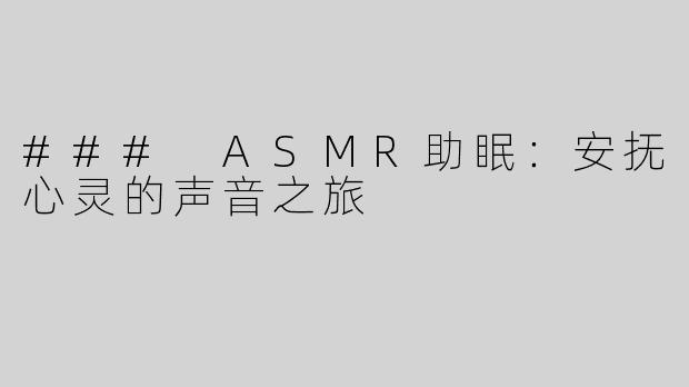 ### ASMR助眠：安抚心灵的声音之旅