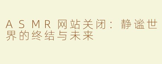 ASMR网站关闭：静谧世界的终结与未来