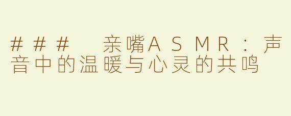 ### 亲嘴ASMR：声音中的温暖与心灵的共鸣