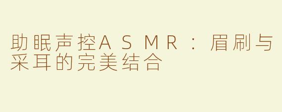助眠声控ASMR：眉刷与采耳的完美结合