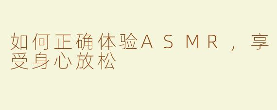 如何正确体验ASMR，享受身心放松