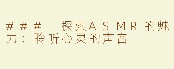 ### 探索ASMR的魅力：聆听心灵的声音